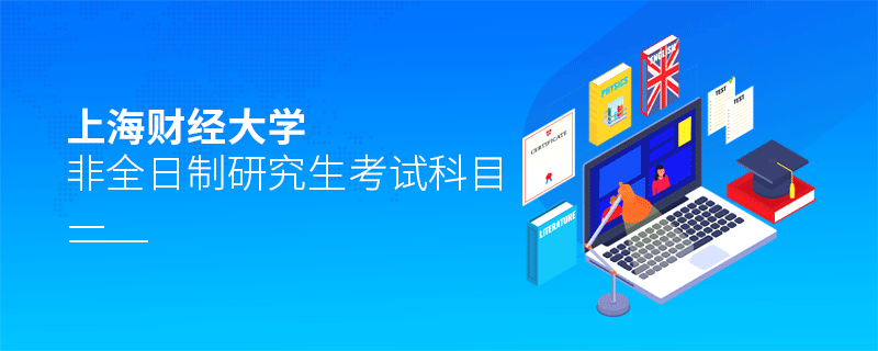 上海財(cái)經(jīng)大學(xué)非全日制研究生考試科目 上海財(cái)經(jīng)大學(xué)非全日制研究生考試科目