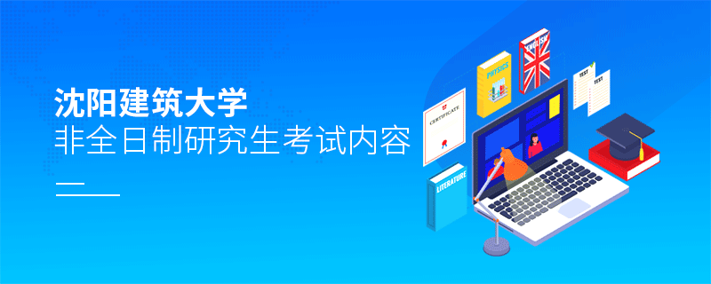 沈陽建筑大學非全日制研究生考試內容 沈陽建筑大學非全日制研究生考試內容