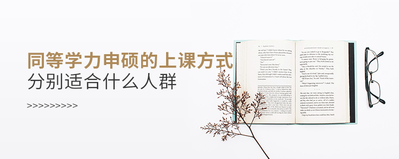 同等學力申碩的上課方式分別適合什么人群 同等學力申碩的上課方式分別適合什么人群