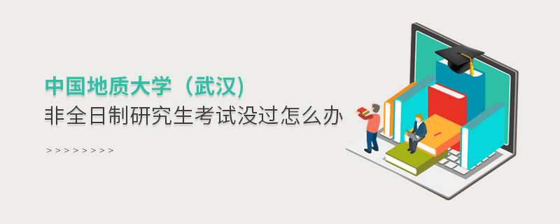 中國地質大學（武漢)非全日制研究生考試沒過怎么辦？