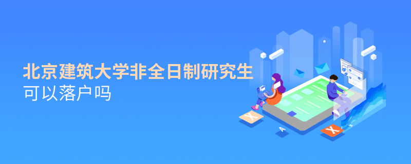北京建筑大學(xué)非全日制研究生可以落戶嗎 北京建筑大學(xué)非全日制研究生可以落戶嗎