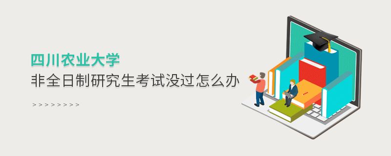 四川農業大學非全日制研究生考試沒過怎么辦 四川農業大學非全日制研究生考試沒過怎么辦