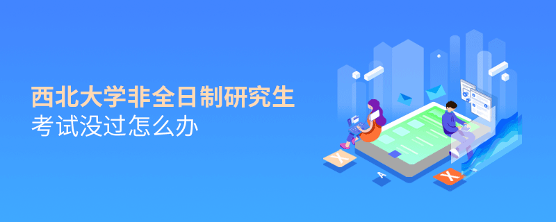 西北大學(xué)非全日制研究生考試沒過怎么解決？