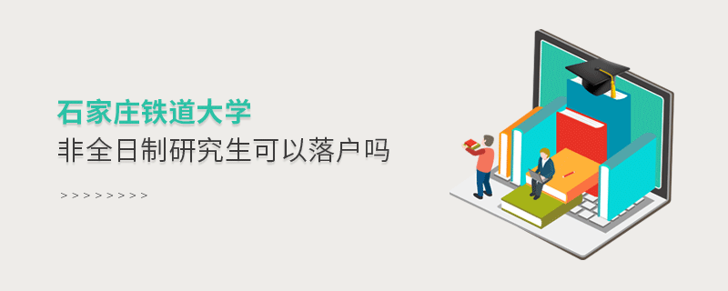 解惑！石家莊鐵道大學非全日制研究生可以落戶嗎？