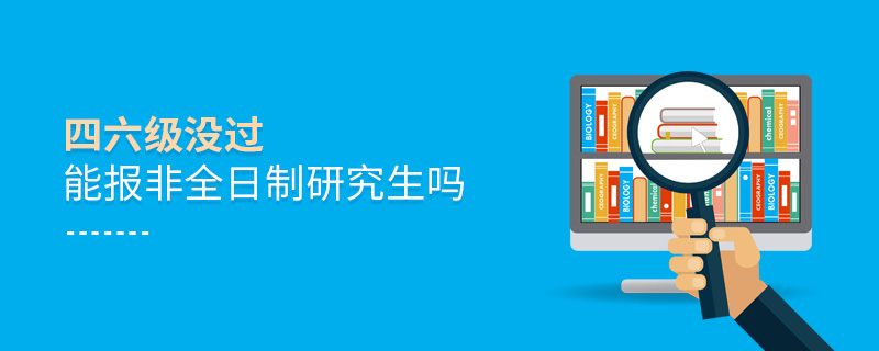 四六級沒過能報非全日制研究生嗎 四六級沒過能報非全日制研究生嗎