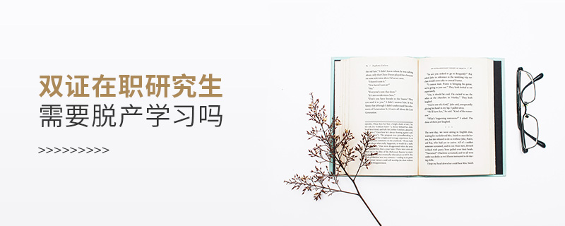 雙證在職研究生需要脫產學習嗎 雙證在職研究生需要脫產學習嗎