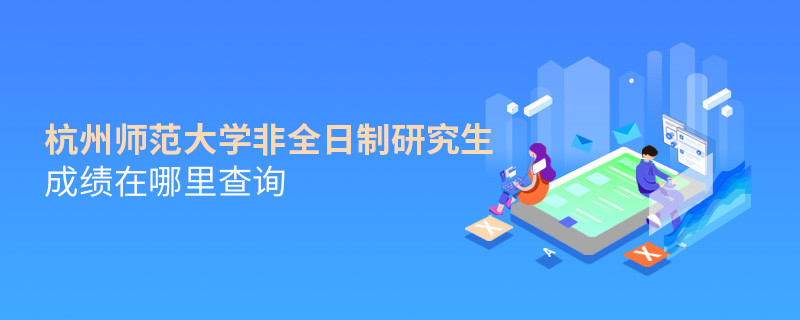 看這里！杭州師范大學非全日制研究生成績查詢入口