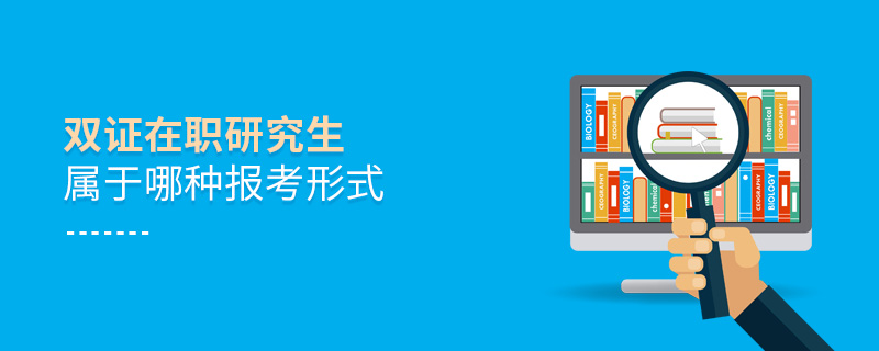 雙證在職研究生屬于哪種報考形式 雙證在職研究生屬于哪種報考形式