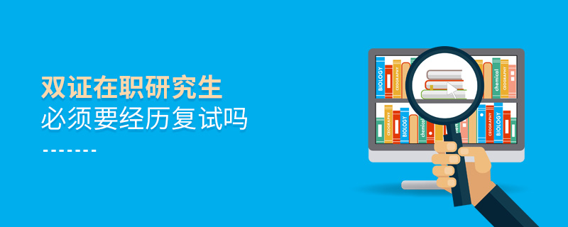 雙證在職研究生必須要經歷復試嗎 雙證在職研究生必須要經歷復試嗎