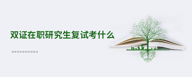 雙證在職研究生復試考什么 雙證在職研究生復試考什么