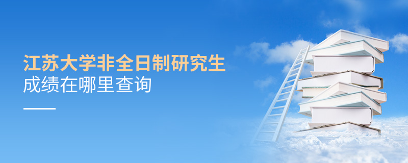江蘇大學非全日制研究生成績在哪里查詢 江蘇大學非全日制研究生成績在哪里查詢