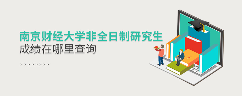 南京財經大學非全日制研究生成績在哪里查詢 南京財經大學非全日制研究生成績在哪里查詢