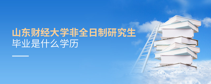 報考山東財經大學非全日制研究生畢業屬于什么學歷？