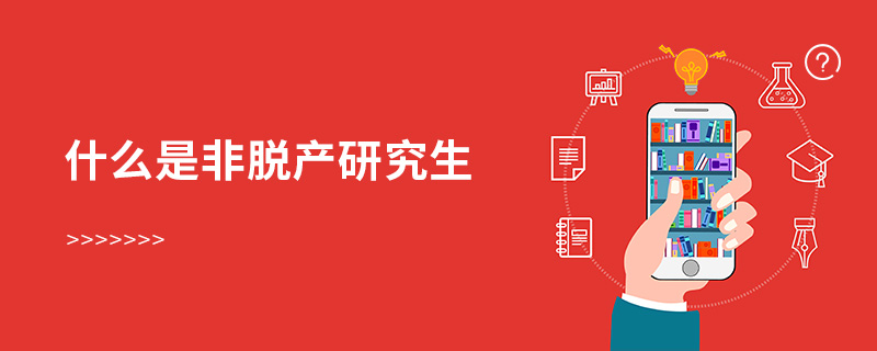 什么是非脫產研究生 什么是非脫產研究生
