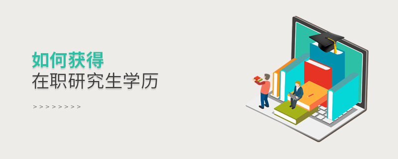 如何獲取在職研究生學歷 如何獲取在職研究生學歷