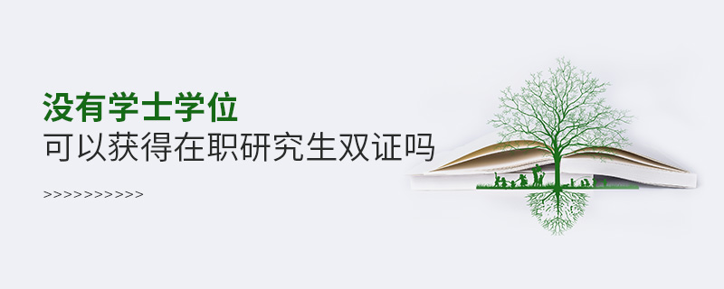 沒有學士學位可以獲得在職研究生雙證嗎 沒有學士學位可以獲得在職研究生雙證嗎