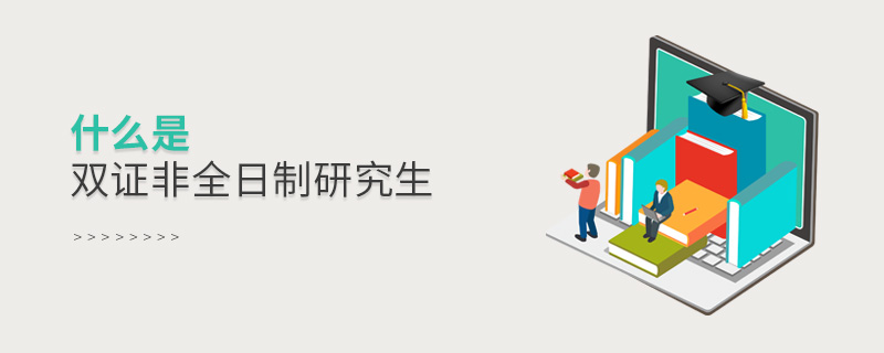 什么是雙證非全日制研究生 什么是雙證非全日制研究生