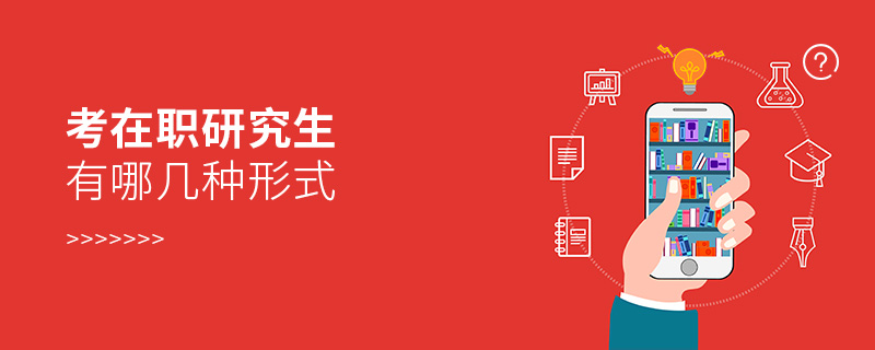 考在職研究生有哪幾種形式 考在職研究生有哪幾種形式