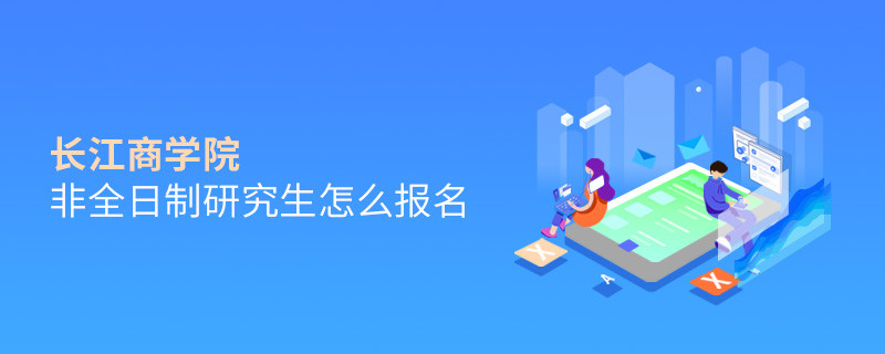 長江商學院非全日制研究生怎么報名？