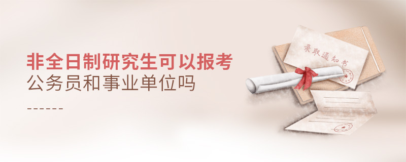 非全日制研究生可以報考公務員和事業單位嗎 非全日制研究生可以報考公務員和事業單位嗎