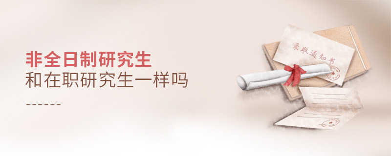 非全日制研究生和在職研究生一樣嗎 非全日制研究生和在職研究生一樣嗎
