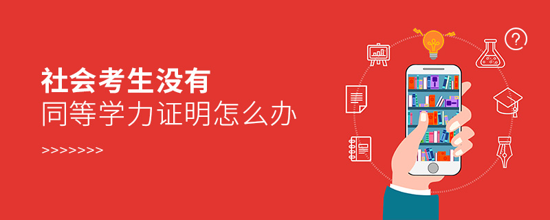 社會(huì)考生沒(méi)有同等學(xué)力證明怎么辦 社會(huì)考生沒(méi)有同等學(xué)力證明怎么辦