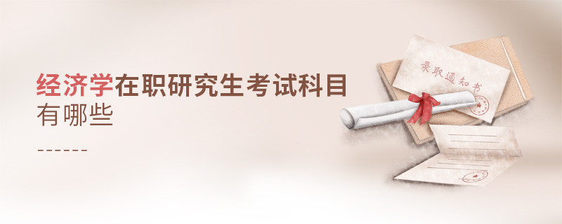 經濟學在職研究生考試科目有哪些