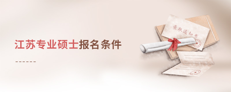 江蘇專業(yè)碩士報(bào)名條件 江蘇專業(yè)碩士報(bào)名條件