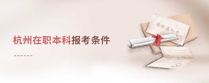 杭州在職本科報考條件 杭州在職本科報考條件