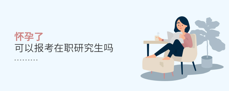 懷孕了可以報考在職研究生嗎 懷孕了可以報考在職研究生嗎