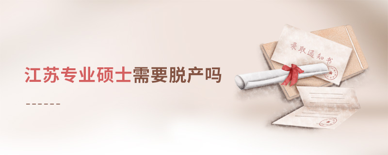 江蘇專業(yè)碩士需要脫產(chǎn)嗎 江蘇專業(yè)碩士需要脫產(chǎn)嗎