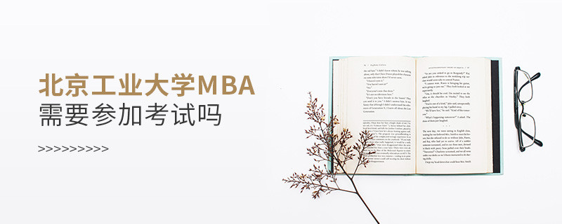 北京工業大學MBA是否需要參加考試？