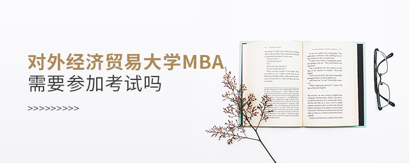 對外經濟貿易大學MBA需要參加考試嗎？