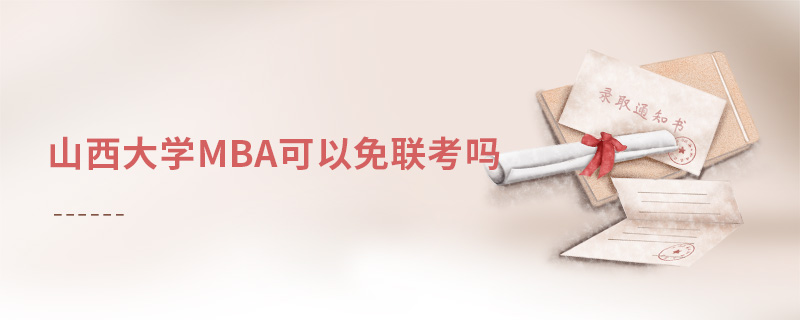 山西大學(xué)MBA可以免聯(lián)考嗎 山西大學(xué)MBA可以免聯(lián)考嗎