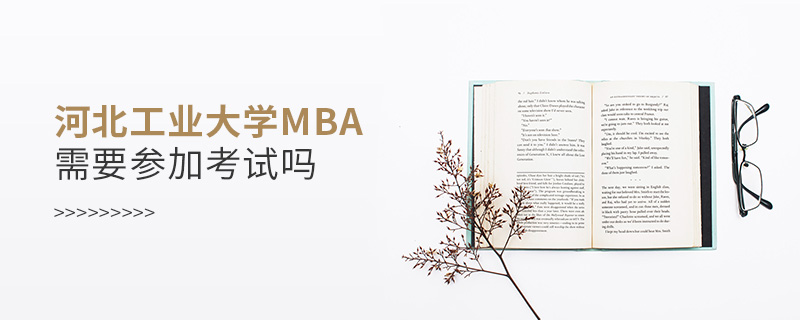 河北工業(yè)大學(xué)MBA需要參加考試嗎 河北工業(yè)大學(xué)MBA需要參加考試嗎