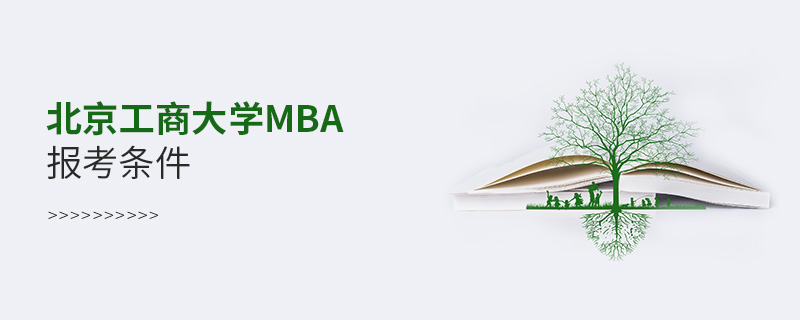 北京工商大學MBA報考條件 北京工商大學MBA報考條件