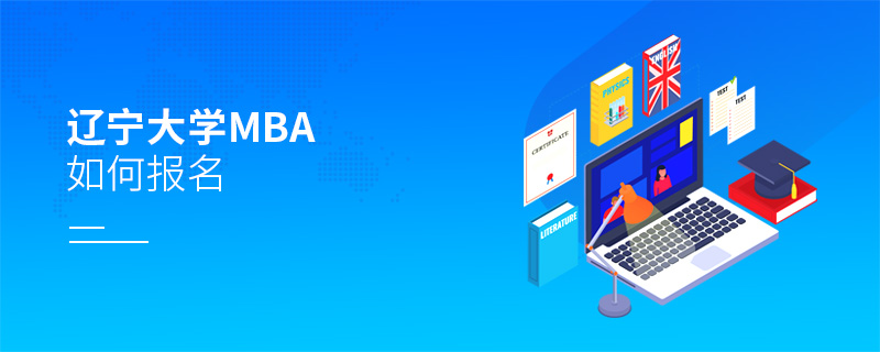 遼寧大學(xué)MBA如何報(bào)名 遼寧大學(xué)MBA如何報(bào)名