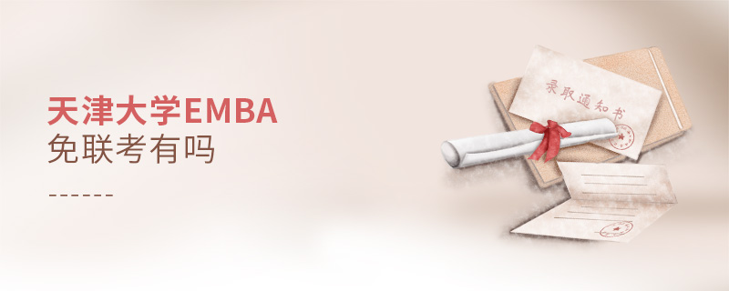 天津大學EMBA免聯考有嗎 天津大學EMBA免聯考有嗎