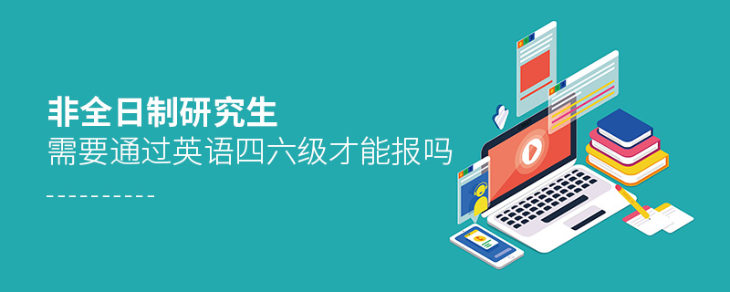 非全日制研究生需要通過(guò)英語(yǔ)四六級(jí)才能報(bào)嗎 非全日制研究生需要通過(guò)英語(yǔ)四六級(jí)才能報(bào)嗎