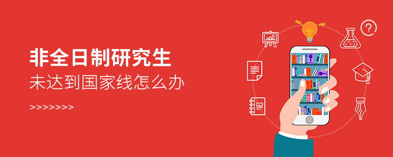 非全日制研究生未達到國家線怎么辦 非全日制研究生未達到國家線怎么辦