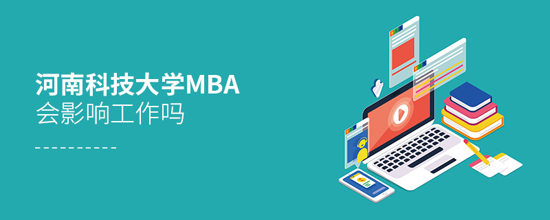 河南科技大學MBA會影響工作嗎 河南科技大學MBA會影響工作嗎
