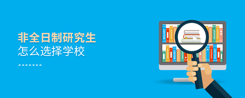非全日制研究生怎么選擇學校 非全日制研究生怎么選擇學校
