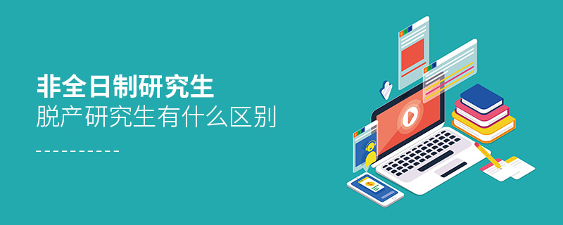 非全日制研究生與脫產研究生有什么區別 非全日制研究生與脫產研究生有什么區別