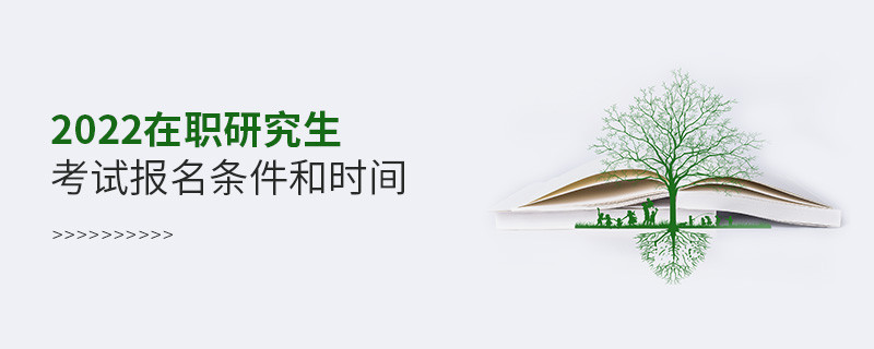 2022在職研究生考試報(bào)名條件和時間
