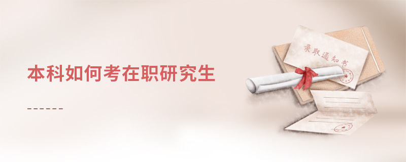 本科如何考在職研究生 本科如何考在職研究生