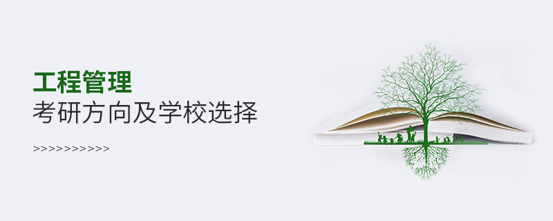 工程管理考研方向及學(xué)校選擇 工程管理考研方向及學(xué)校選擇