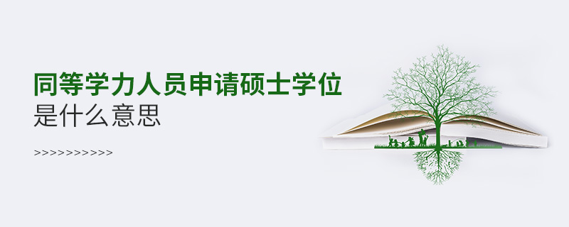 同等學力人員申請碩士學位是什么意思 同等學力人員申請碩士學位是什么意思