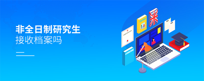 非全日制研究生接收檔案嗎 非全日制研究生接收檔案嗎