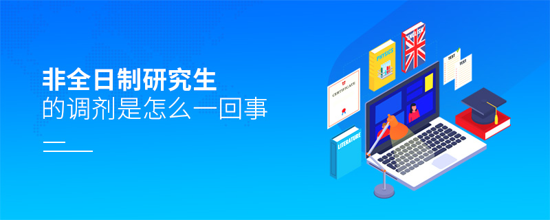 非全日制研究生的調劑是怎么一回事 非全日制研究生的調劑是怎么一回事