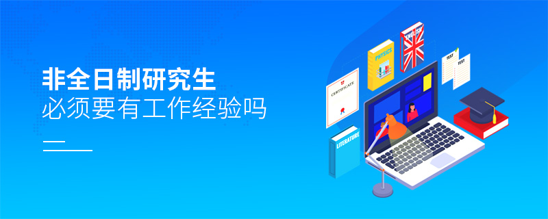 非全日制研究生必須要有工作經(jīng)驗(yàn)嗎 非全日制研究生必須要有工作經(jīng)驗(yàn)嗎